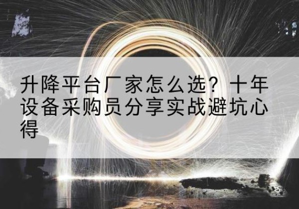 繁峙升降平台厂家-怎么选？十年设备采购员分享实战避坑心得