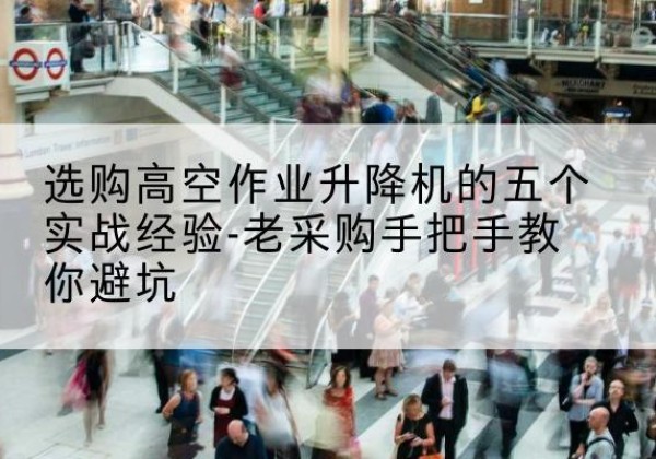 繁峙高空作业升降机厂家-选购高空作业升降机的五个实战经验-老采购手把手教你避坑