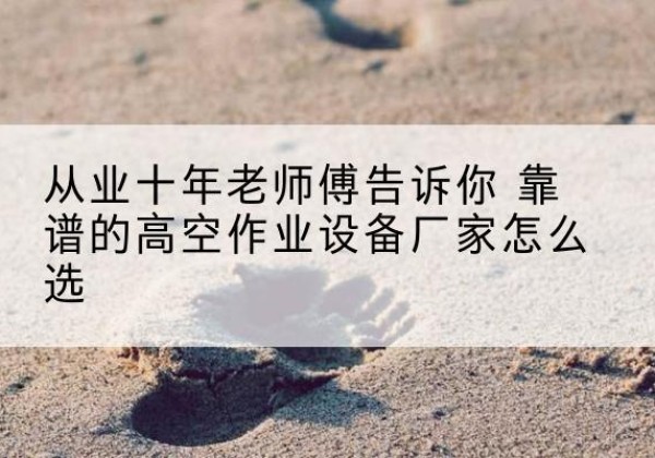 繁峙高空作业升降机厂家推荐-从业十年老师傅告诉你 靠谱的高空作业设备厂家怎么选