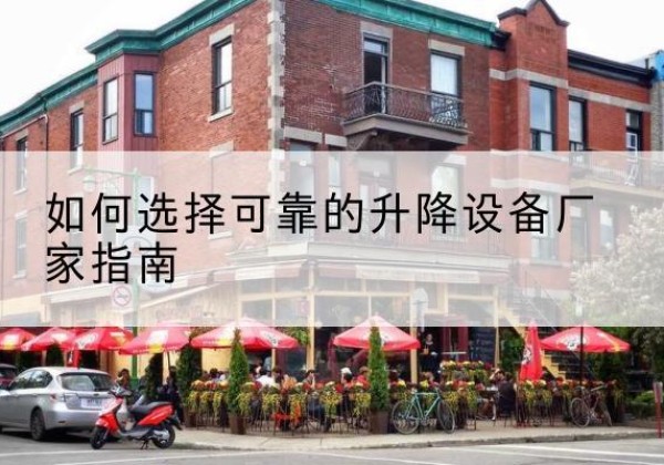 繁峙电动升降机厂家-如何选择可靠的升降设备厂家指南