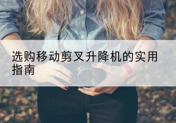 繁峙移动剪叉升降机怎么选-选购移动剪叉升降机的实用指南